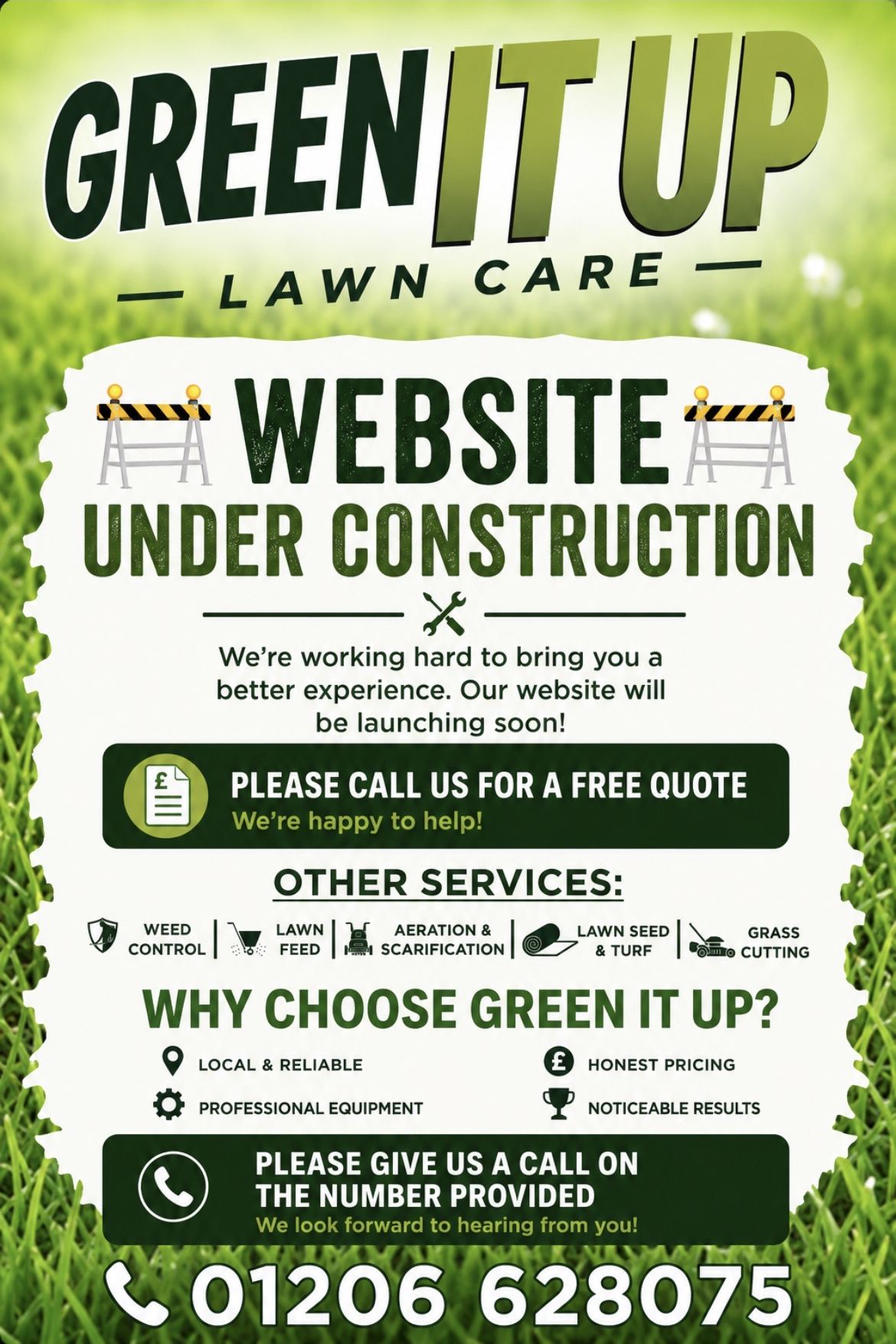 Green It Up Lawn Care — website under construction. We're working hard to bring you a better experience and our website will be launching soon. Please call us for a free quote on 01206 628075. Services: weed control, lawn feed, aeration and scarification, lawn seed and turf, grass cutting. Local and reliable, honest pricing, professional equipment, noticeable results.